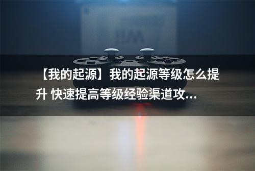 【我的起源】我的起源等级怎么提升 快速提高等级经验渠道攻略