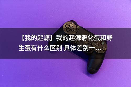 【我的起源】我的起源孵化蛋和野生蛋有什么区别 具体差别一览