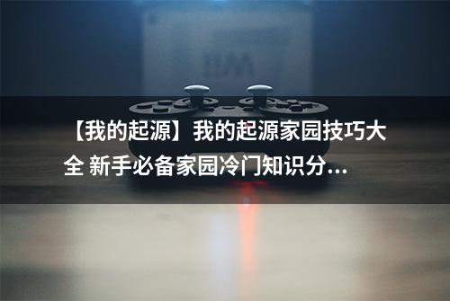 【我的起源】我的起源家园技巧大全 新手必备家园冷门知识分享