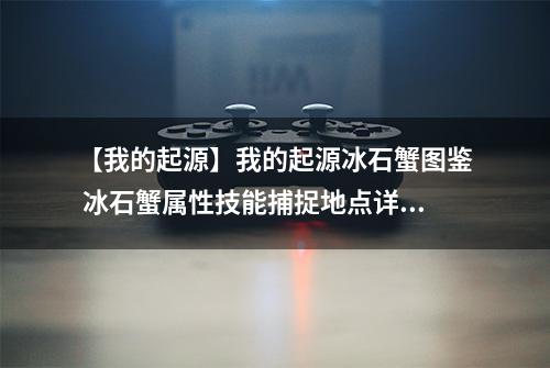 【我的起源】我的起源冰石蟹图鉴 冰石蟹属性技能捕捉地点详解