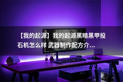 【我的起源】我的起源黑暗黑甲投石机怎么样 武器制作配方介绍