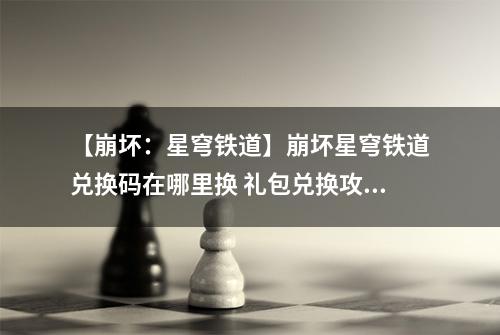 【崩坏：星穹铁道】崩坏星穹铁道兑换码在哪里换 礼包兑换攻略