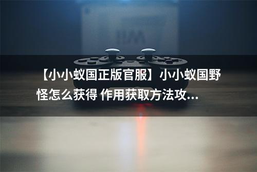 【小小蚁国正版官服】小小蚁国野怪怎么获得 作用获取方法攻略