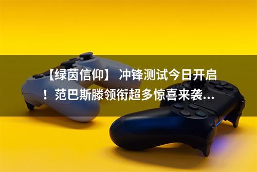 【绿茵信仰】 冲锋测试今日开启！范巴斯滕领衔超多惊喜来袭！