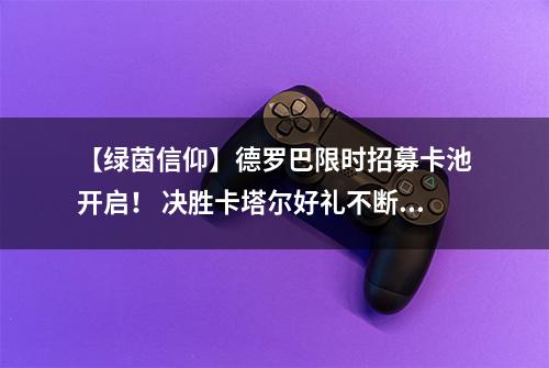 【绿茵信仰】德罗巴限时招募卡池开启！ 决胜卡塔尔好礼不断！
