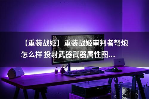 【重装战姬】重装战姬审判者弩炮怎么样 投射武器武器属性图鉴