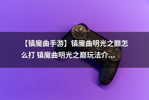 【镇魔曲手游】镇魔曲明光之巅怎么打 镇魔曲明光之巅玩法介绍