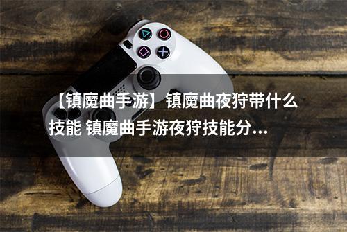【镇魔曲手游】镇魔曲夜狩带什么技能 镇魔曲手游夜狩技能分析