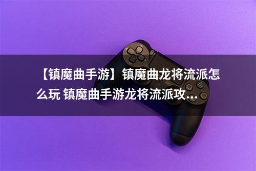 【镇魔曲手游】镇魔曲龙将流派怎么玩 镇魔曲手游龙将流派攻略