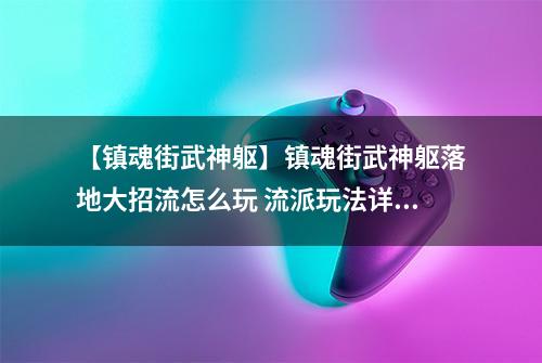 【镇魂街武神躯】镇魂街武神躯落地大招流怎么玩 流派玩法详解