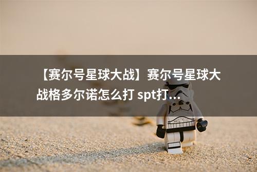 【赛尔号星球大战】赛尔号星球大战格多尔诺怎么打 spt打法攻略