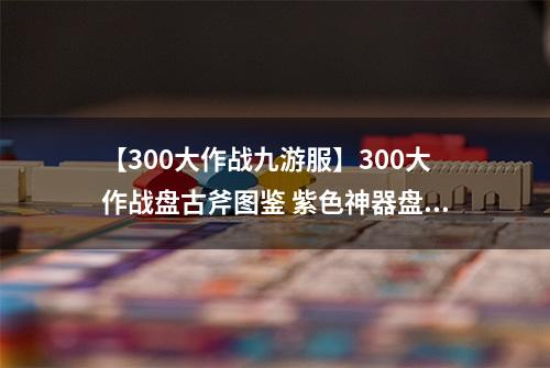 【300大作战九游服】300大作战盘古斧图鉴 紫色神器盘古斧属性介绍