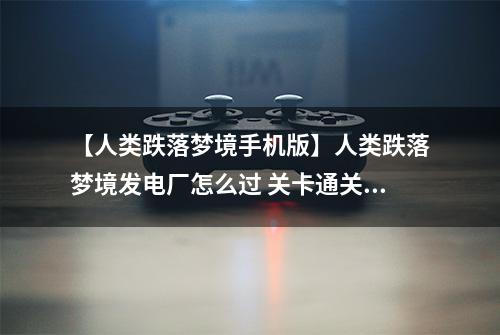 【人类跌落梦境手机版】人类跌落梦境发电厂怎么过 关卡通关攻略