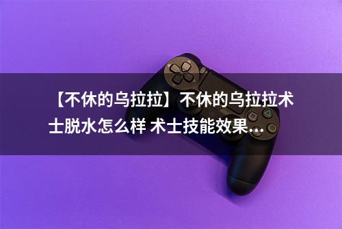 【不休的乌拉拉】不休的乌拉拉术士脱水怎么样 术士技能效果图鉴