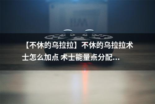 【不休的乌拉拉】不休的乌拉拉术士怎么加点 术士能量点分配攻略