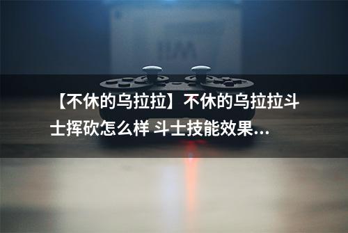 【不休的乌拉拉】不休的乌拉拉斗士挥砍怎么样 斗士技能效果图鉴