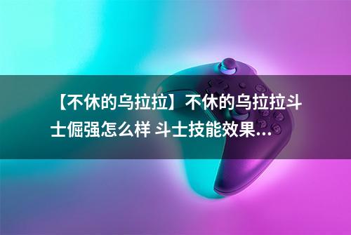 【不休的乌拉拉】不休的乌拉拉斗士倔强怎么样 斗士技能效果图鉴