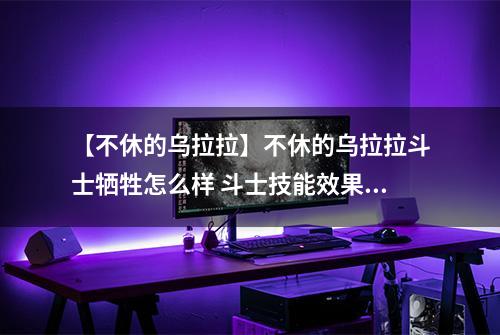 【不休的乌拉拉】不休的乌拉拉斗士牺牲怎么样 斗士技能效果图鉴