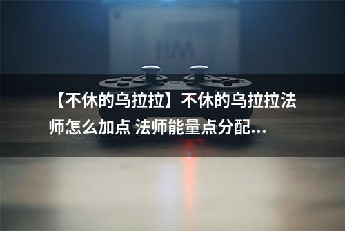 【不休的乌拉拉】不休的乌拉拉法师怎么加点 法师能量点分配攻略