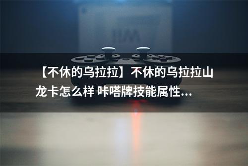 【不休的乌拉拉】不休的乌拉拉山龙卡怎么样 咔嗒牌技能属性详解