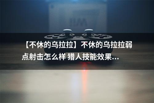 【不休的乌拉拉】不休的乌拉拉弱点射击怎么样 猎人技能效果图鉴