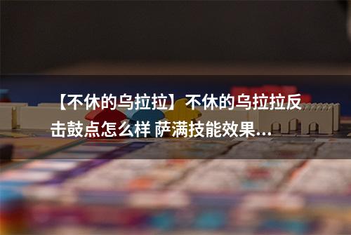 【不休的乌拉拉】不休的乌拉拉反击鼓点怎么样 萨满技能效果图鉴