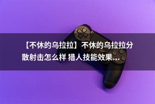 【不休的乌拉拉】不休的乌拉拉分散射击怎么样 猎人技能效果图鉴