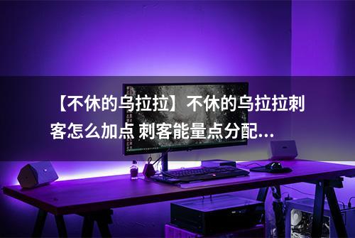 【不休的乌拉拉】不休的乌拉拉刺客怎么加点 刺客能量点分配攻略