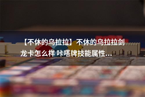 【不休的乌拉拉】不休的乌拉拉剑龙卡怎么样 咔嗒牌技能属性详解