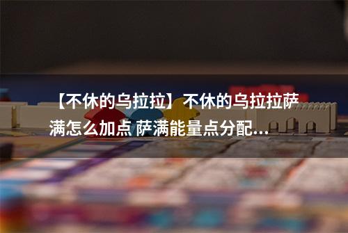 【不休的乌拉拉】不休的乌拉拉萨满怎么加点 萨满能量点分配攻略