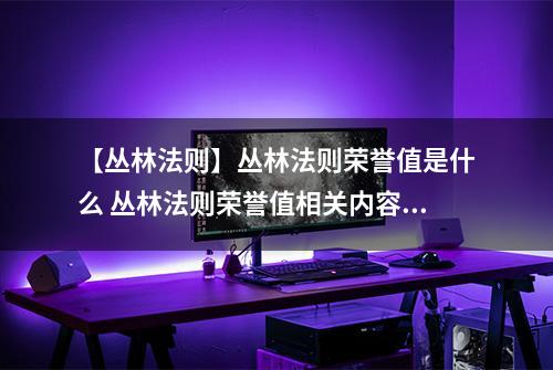 【丛林法则】丛林法则荣誉值是什么 丛林法则荣誉值相关内容详解