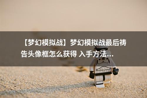 【梦幻模拟战】梦幻模拟战最后祷告头像框怎么获得 入手方法攻略