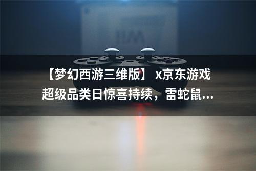 【梦幻西游三维版】 x京东游戏超级品类日惊喜持续，雷蛇鼠标来袭