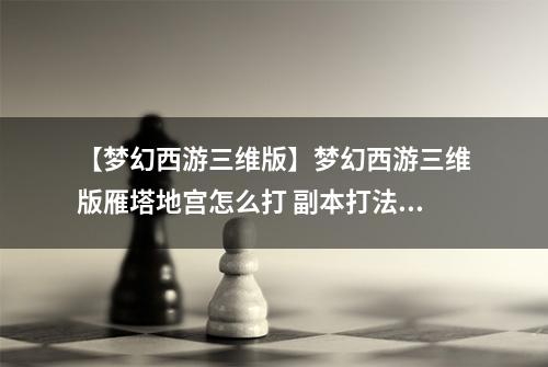 【梦幻西游三维版】梦幻西游三维版雁塔地宫怎么打 副本打法攻略