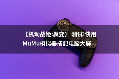 【机动战姬:聚变】 测试!快用MuMu模拟器搭配电脑大屏打败傀儡吧！