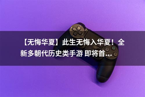 【无悔华夏】此生无悔入华夏！全新多朝代历史类手游 即将首发！