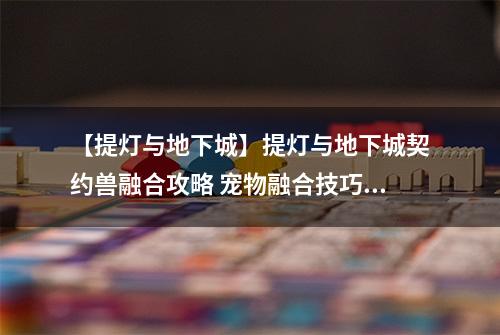 【提灯与地下城】提灯与地下城契约兽融合攻略 宠物融合技巧详解