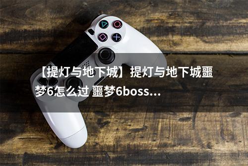 【提灯与地下城】提灯与地下城噩梦6怎么过 噩梦6boss速通方法详解