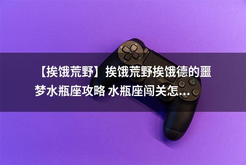 【挨饿荒野】挨饿荒野挨饿德的噩梦水瓶座攻略 水瓶座闯关怎么过