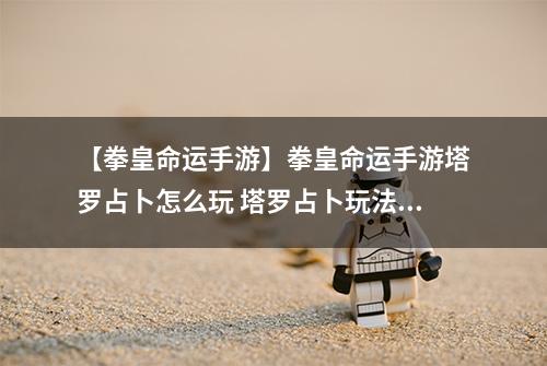【拳皇命运手游】拳皇命运手游塔罗占卜怎么玩 塔罗占卜玩法详解