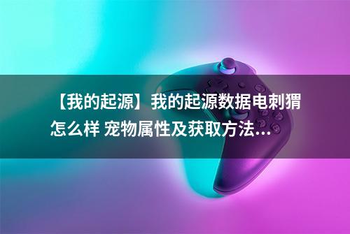 【我的起源】我的起源数据电刺猬怎么样 宠物属性及获取方法介绍