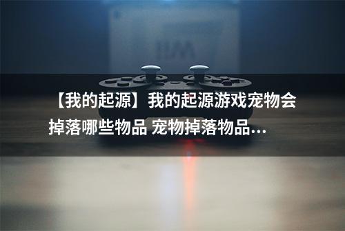 【我的起源】我的起源游戏宠物会掉落哪些物品 宠物掉落物品一览