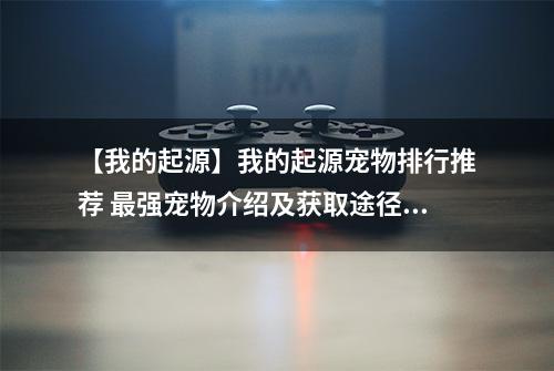 【我的起源】我的起源宠物排行推荐 最强宠物介绍及获取途径分享
