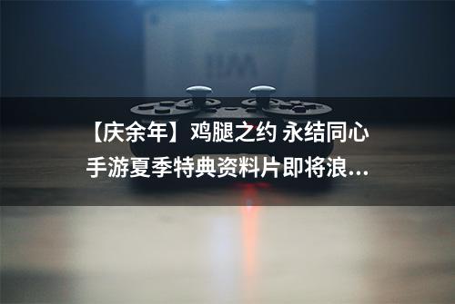 【庆余年】鸡腿之约 永结同心  手游夏季特典资料片即将浪漫开启！