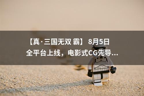 【真·三国无双 霸】 8月5日全平台上线，电影式CG先导预告片首曝！