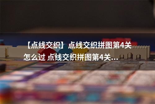 【点线交织】点线交织拼图第4关怎么过 点线交织拼图第4关关卡攻略