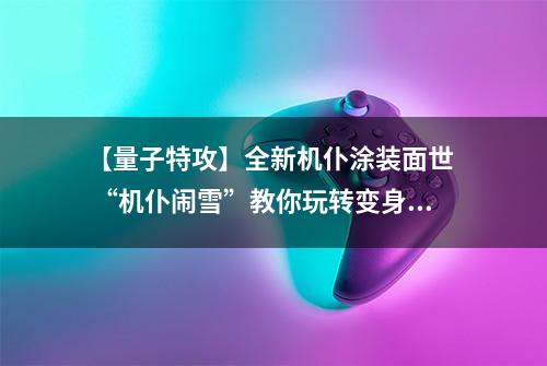 【量子特攻】全新机仆涂装面世  “机仆闹雪”教你玩转变身和召唤