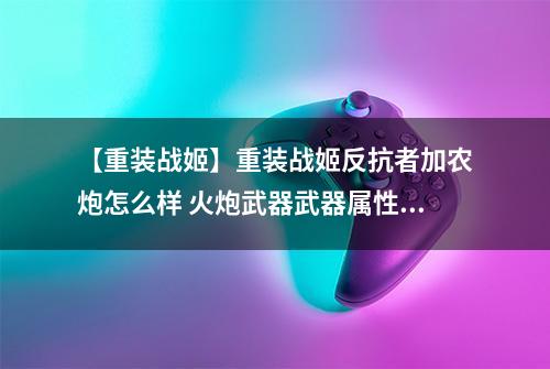 【重装战姬】重装战姬反抗者加农炮怎么样 火炮武器武器属性图鉴