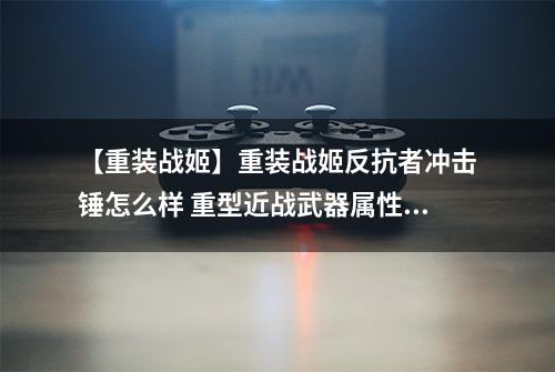 【重装战姬】重装战姬反抗者冲击锤怎么样 重型近战武器属性图鉴