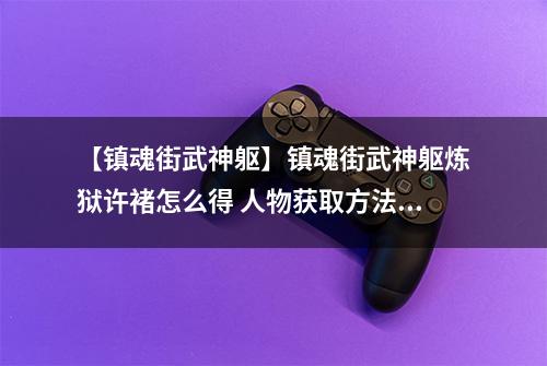【镇魂街武神躯】镇魂街武神躯炼狱许褚怎么得 人物获取方法详解
